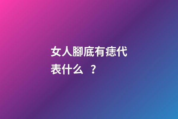 女人腳底有痣代表什么？